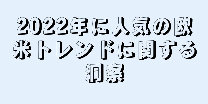2022年に人気の欧米トレンドに関する洞察