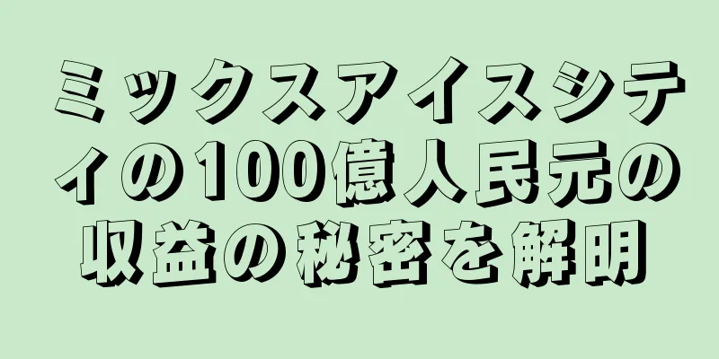 ミックスアイスシティの100億人民元の収益の秘密を解明