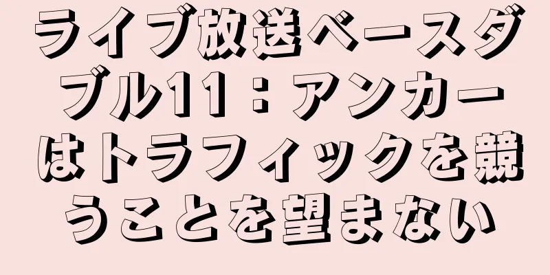 ライブ放送ベースダブル11：アンカーはトラフィックを競うことを望まない