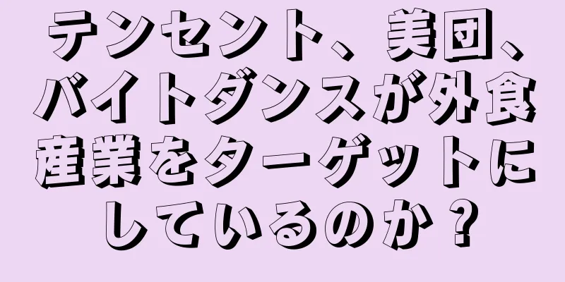テンセント、美団、バイトダンスが外食産業をターゲットにしているのか？