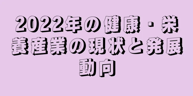 2022年の健康・栄養産業の現状と発展動向