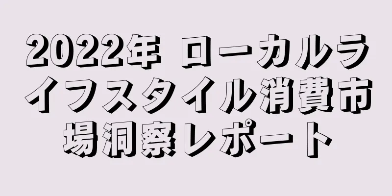 2022年 ローカルライフスタイル消費市場洞察レポート