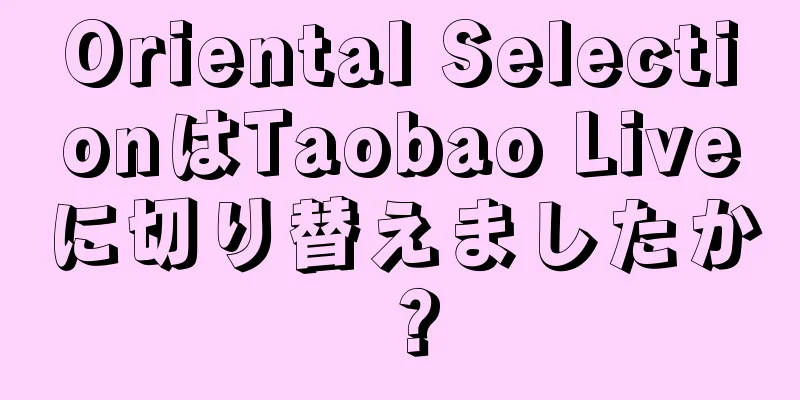 Oriental SelectionはTaobao Liveに切り替えましたか？