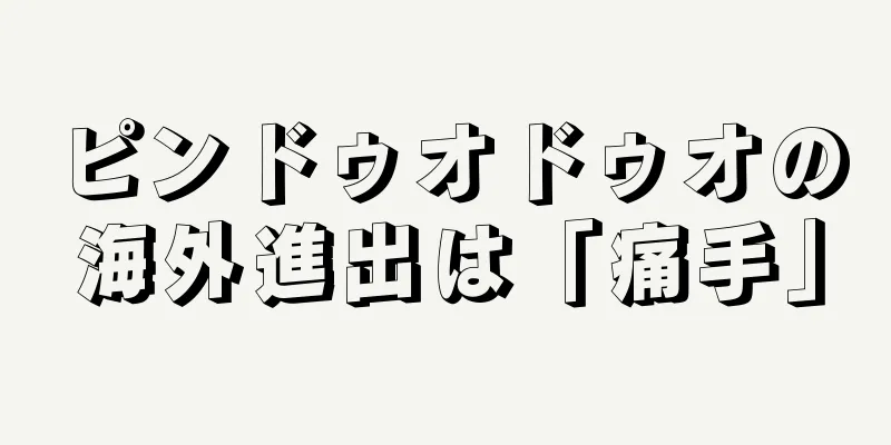 ピンドゥオドゥオの海外進出は「痛手」