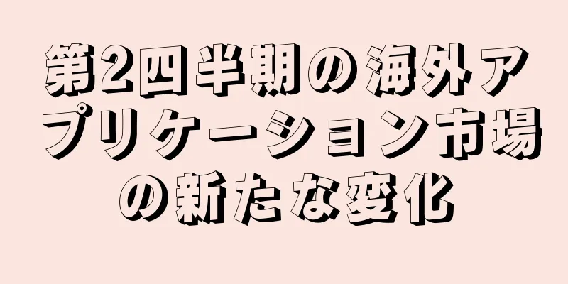 第2四半期の海外アプリケーション市場の新たな変化