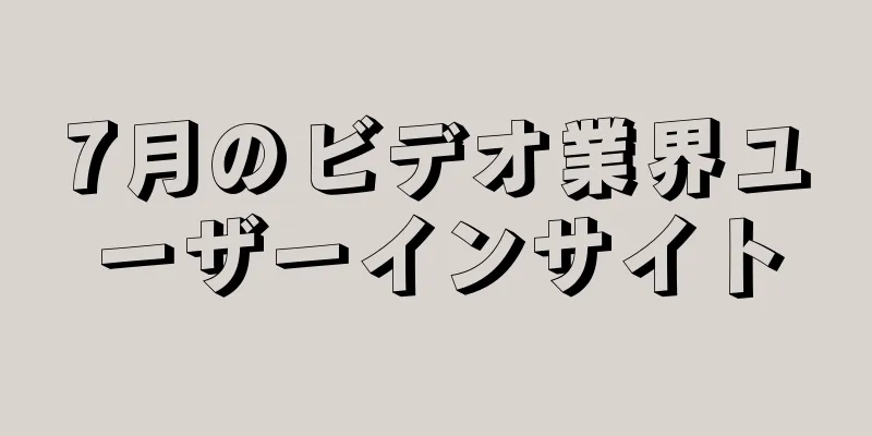 7月のビデオ業界ユーザーインサイト