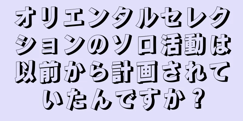 オリエンタルセレクションのソロ活動は以前から計画されていたんですか？