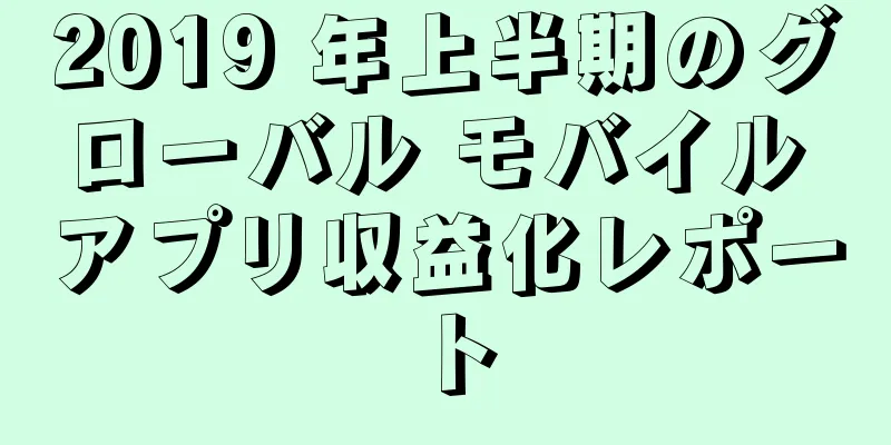 2019 年上半期のグローバル モバイル アプリ収益化レポート