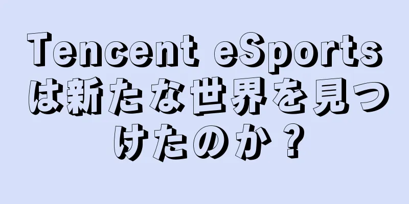 Tencent eSportsは新たな世界を見つけたのか？