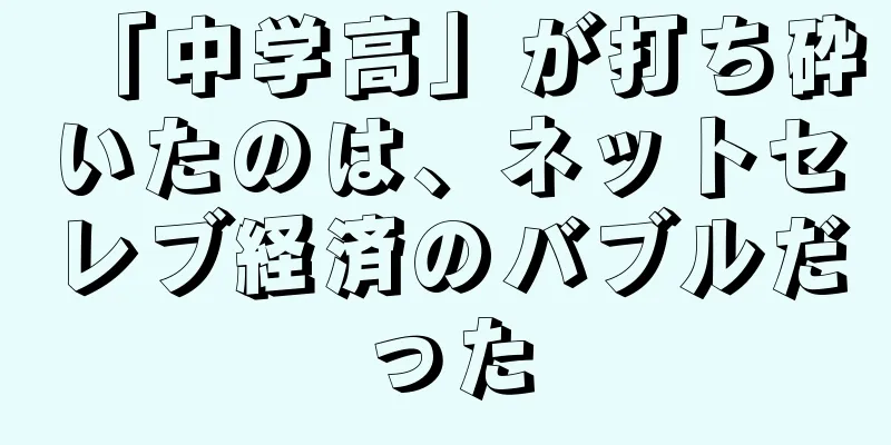 「中学高」が打ち砕いたのは、ネットセレブ経済のバブルだった