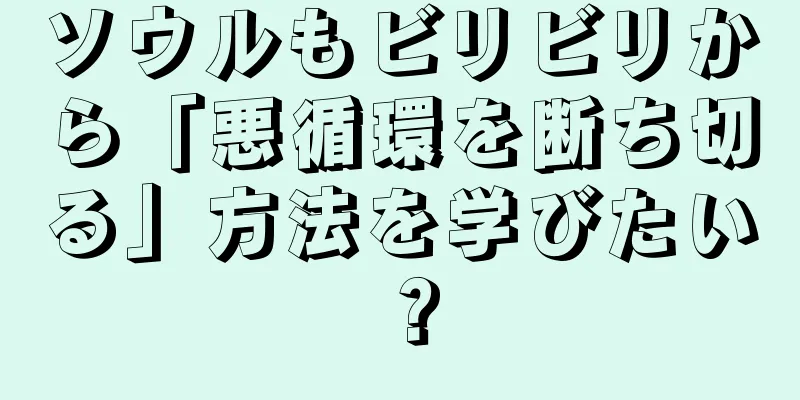 ソウルもビリビリから「悪循環を断ち切る」方法を学びたい？