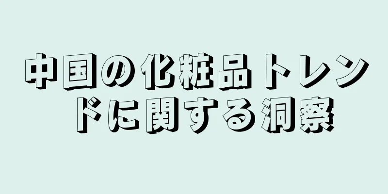中国の化粧品トレンドに関する洞察