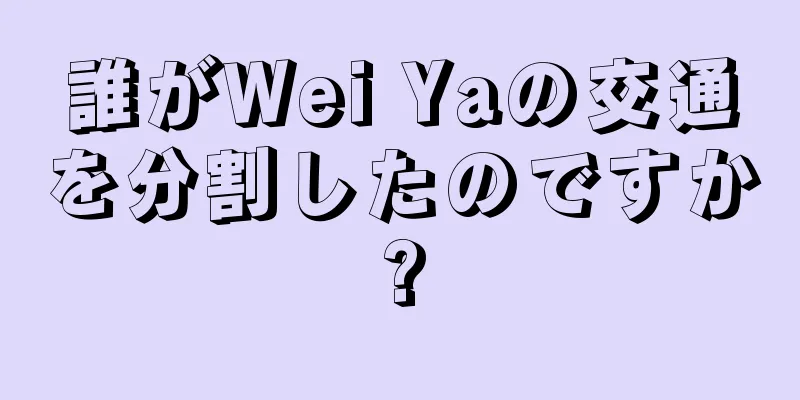 誰がWei Yaの交通を分割したのですか?