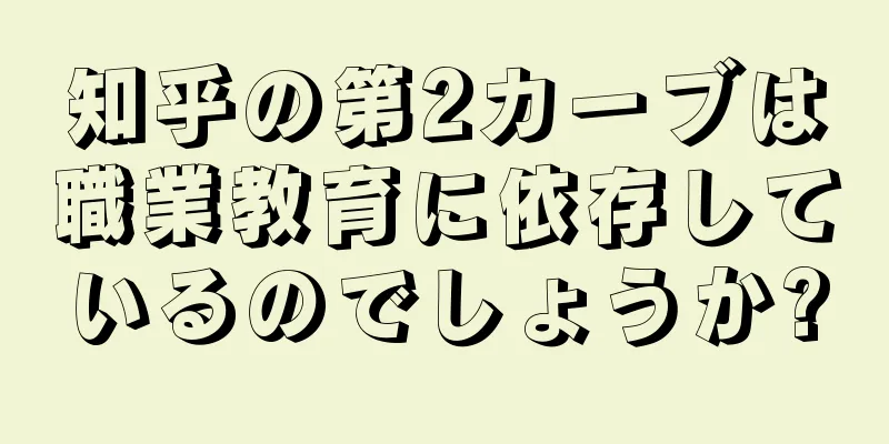 知乎の第2カーブは職業教育に依存しているのでしょうか?