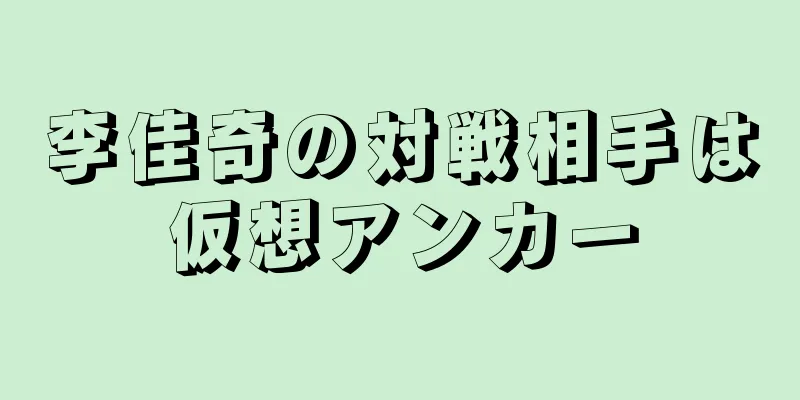 李佳奇の対戦相手は仮想アンカー