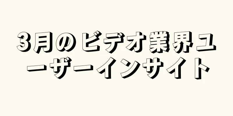 3月のビデオ業界ユーザーインサイト