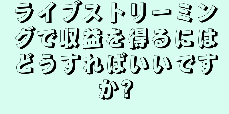 ライブストリーミングで収益を得るにはどうすればいいですか?
