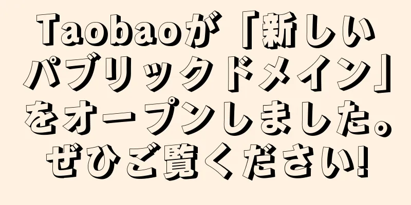 Taobaoが「新しいパブリックドメイン」をオープンしました。ぜひご覧ください!