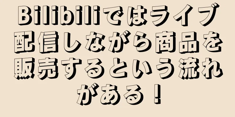 Bilibiliではライブ配信しながら商品を販売するという流れがある！