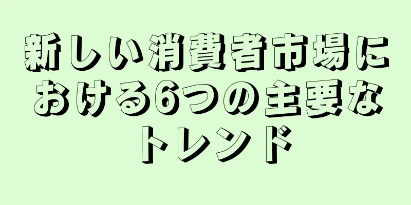新しい消費者市場における6つの主要なトレンド