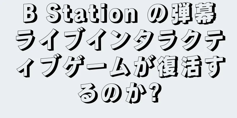 B Station の弾幕ライブインタラクティブゲームが復活するのか?