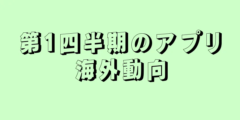 第1四半期のアプリ海外動向