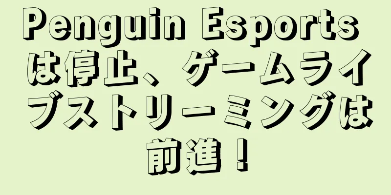 Penguin Esports は停止、ゲームライブストリーミングは前進！