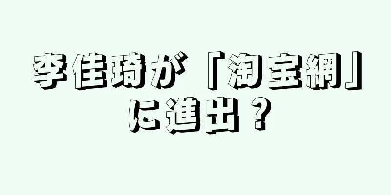 李佳琦が「淘宝網」に進出？