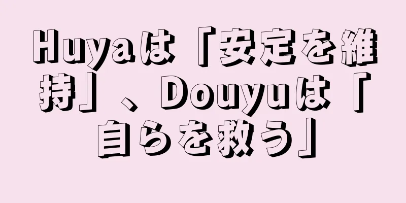 Huyaは「安定を維持」、Douyuは「自らを救う」