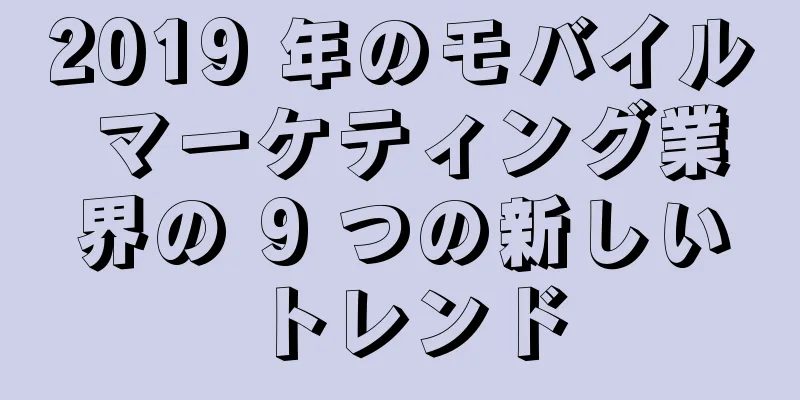 2019 年のモバイル マーケティング業界の 9 つの新しいトレンド