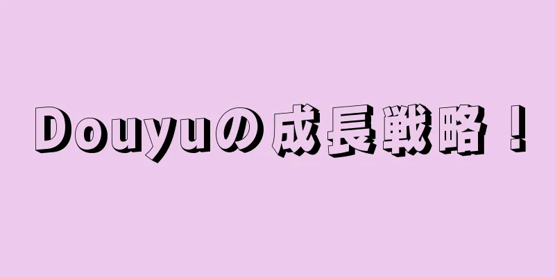 Douyuの成長戦略！