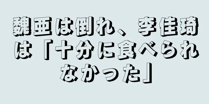 魏亜は倒れ、李佳琦は「十分に食べられなかった」