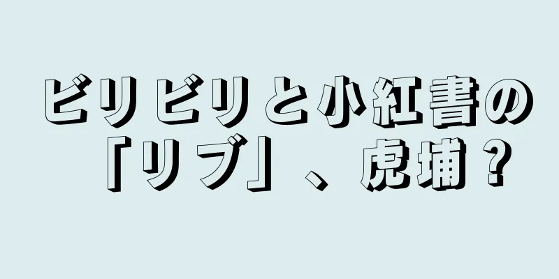 ビリビリと小紅書の「リブ」、虎埔？