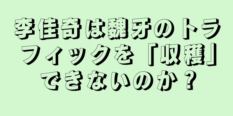 李佳奇は魏牙のトラフィックを「収穫」できないのか？