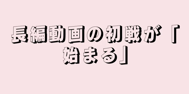 長編動画の初戦が「始まる」