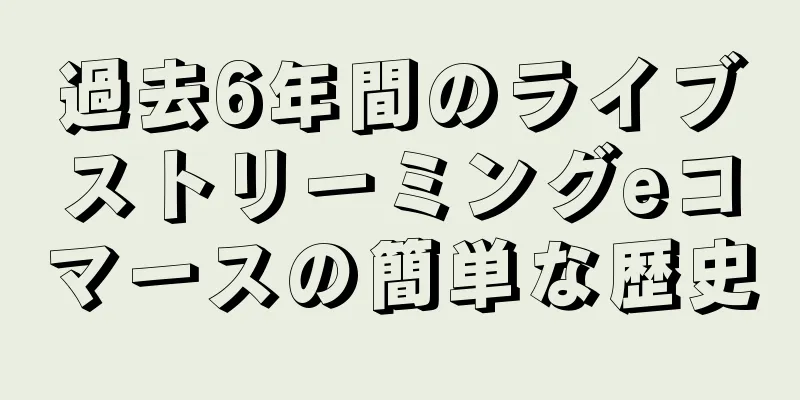 過去6年間のライブストリーミングeコマースの簡単な歴史