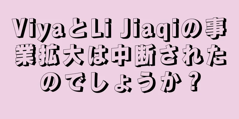 ViyaとLi Jiaqiの事業拡大は中断されたのでしょうか？