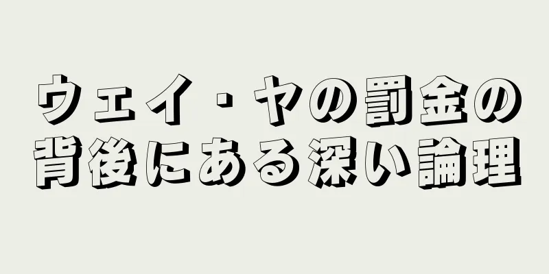 ウェイ・ヤの罰金の背後にある深い論理