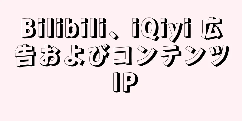Bilibili、iQiyi 広告およびコンテンツ IP