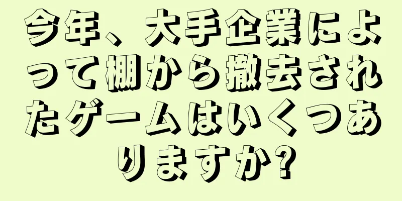 今年、大手企業によって棚から撤去されたゲームはいくつありますか?