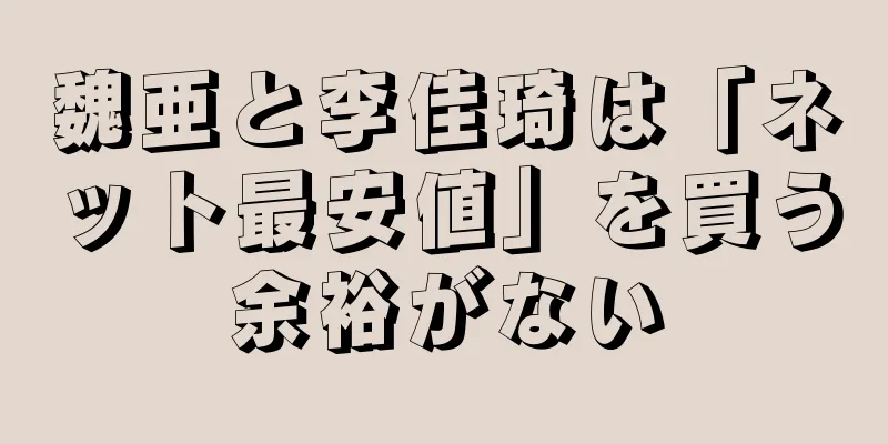 魏亜と李佳琦は「ネット最安値」を買う余裕がない