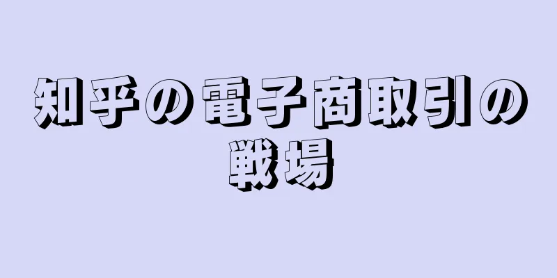 知乎の電子商取引の戦場
