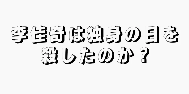 李佳奇は独身の日を殺したのか？