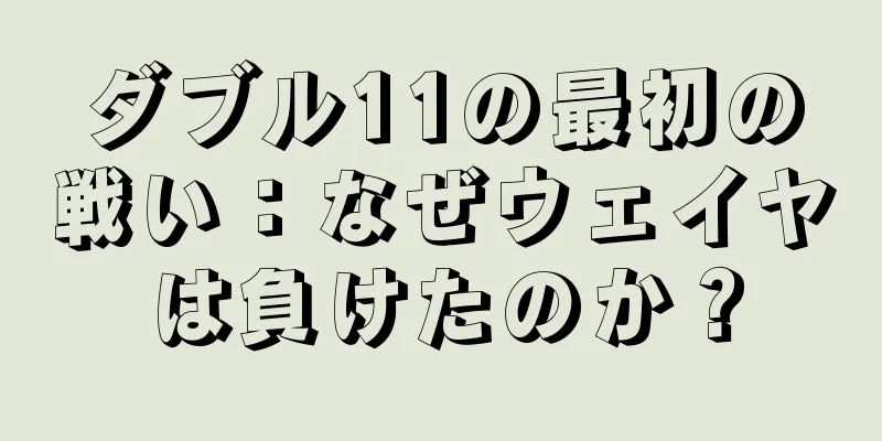 ダブル11の最初の戦い：なぜウェイヤは負けたのか？