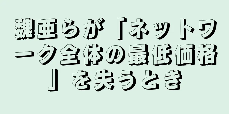 魏亜らが「ネットワーク全体の最低価格」を失うとき
