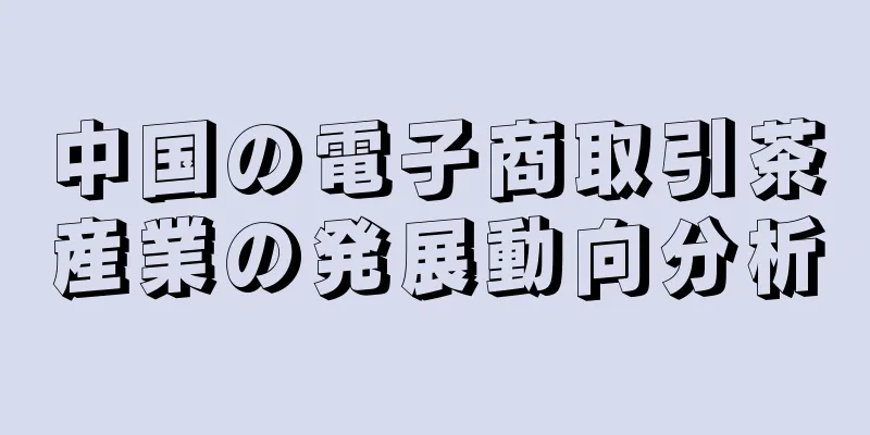 中国の電子商取引茶産業の発展動向分析