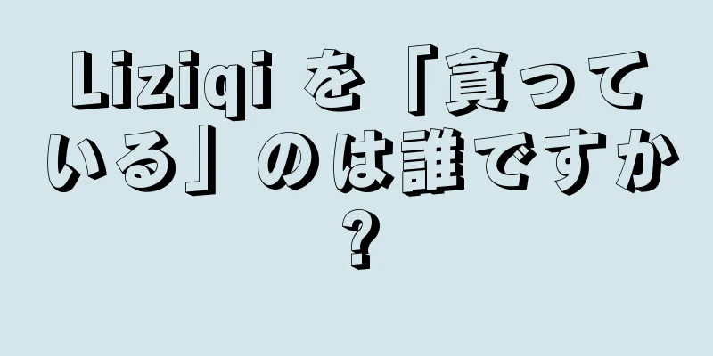 Liziqi を「貪っている」のは誰ですか?