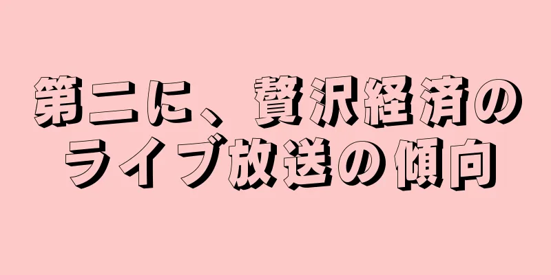 第二に、贅沢経済のライブ放送の傾向