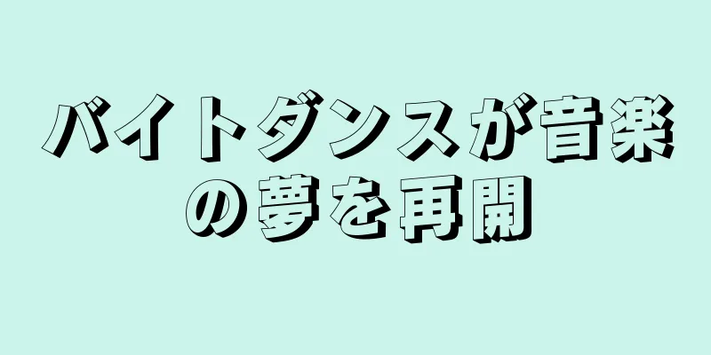 バイトダンスが音楽の夢を再開