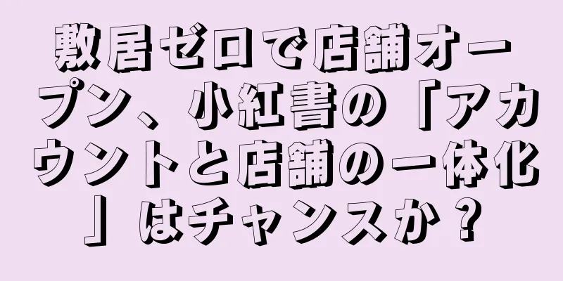 敷居ゼロで店舗オープン、小紅書の「アカウントと店舗の一体化」はチャンスか？